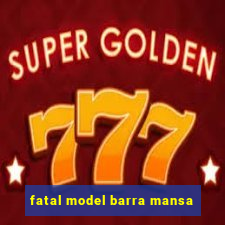 fatal model barra mansa